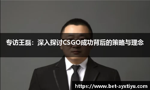 专访王磊：深入探讨CSGO成功背后的策略与理念