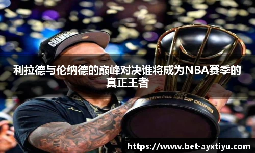 利拉德与伦纳德的巅峰对决谁将成为NBA赛季的真正王者