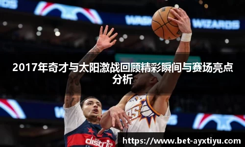 2017年奇才与太阳激战回顾精彩瞬间与赛场亮点分析